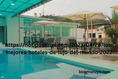 https://notipostingt.com/2022/04/26/los-mejores-hoteles-de-lujo-del-mundo-2022