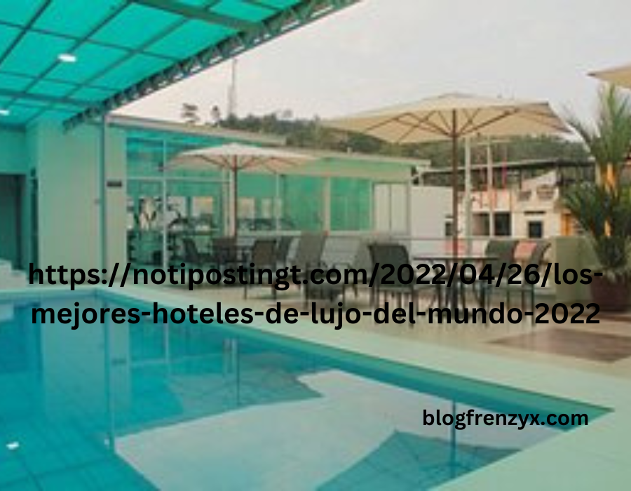 https://notipostingt.com/2022/04/26/los-mejores-hoteles-de-lujo-del-mundo-2022